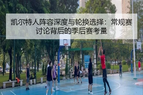 凯尔特人阵容深度与轮换选择：常规赛讨论背后的季后赛考量