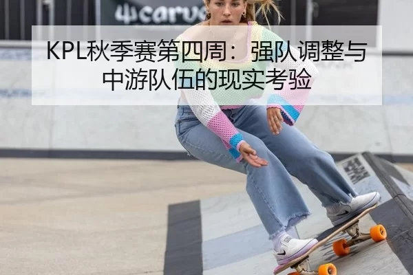 KPL秋季赛第四周：强队调整与中游队伍的现实考验