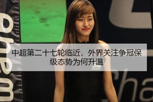 中超第二十七轮临近，外界关注争冠保级态势为何升温